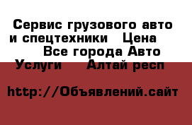 Сервис грузового авто и спецтехники › Цена ­ 1 000 - Все города Авто » Услуги   . Алтай респ.